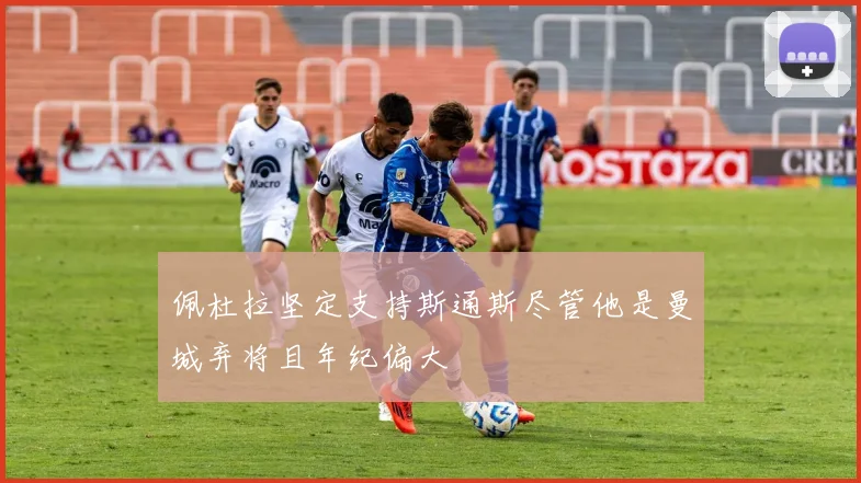 佩杜拉坚定支持斯通斯尽管他是曼城弃将且年纪偏大